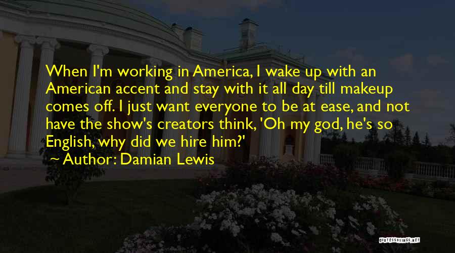 Damian Lewis Quotes: When I'm Working In America, I Wake Up With An American Accent And Stay With It All Day Till Makeup