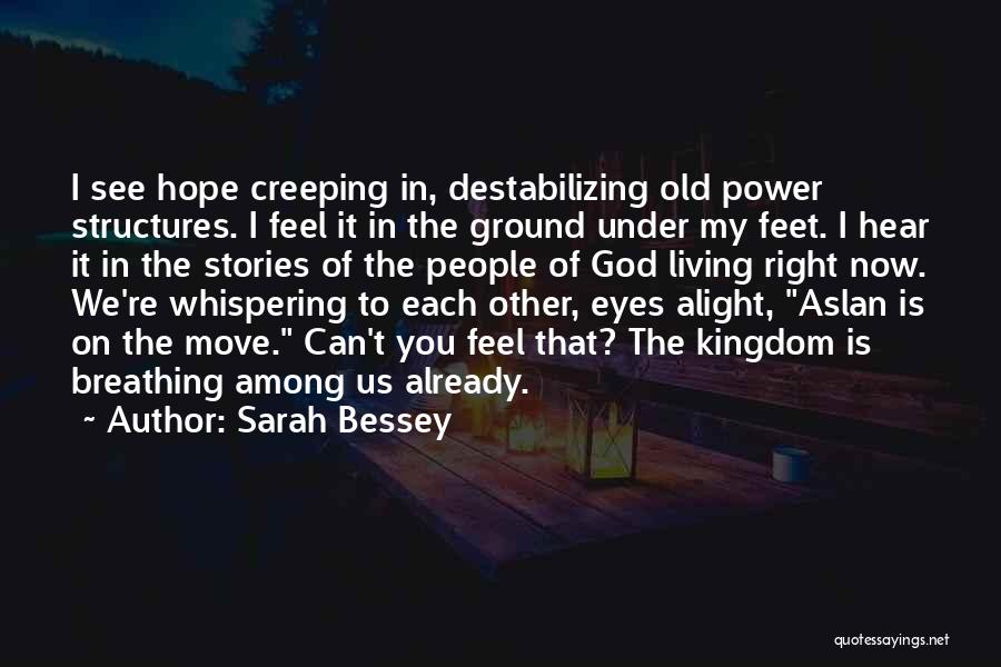 Sarah Bessey Quotes: I See Hope Creeping In, Destabilizing Old Power Structures. I Feel It In The Ground Under My Feet. I Hear