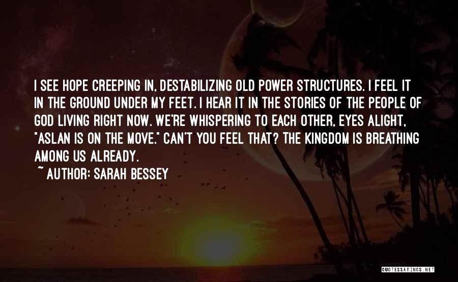 Sarah Bessey Quotes: I See Hope Creeping In, Destabilizing Old Power Structures. I Feel It In The Ground Under My Feet. I Hear