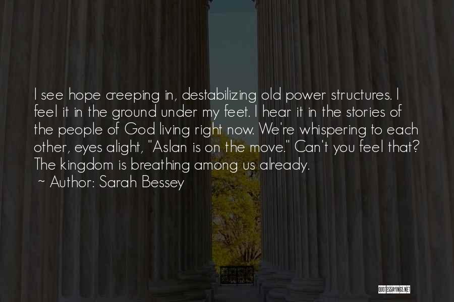 Sarah Bessey Quotes: I See Hope Creeping In, Destabilizing Old Power Structures. I Feel It In The Ground Under My Feet. I Hear