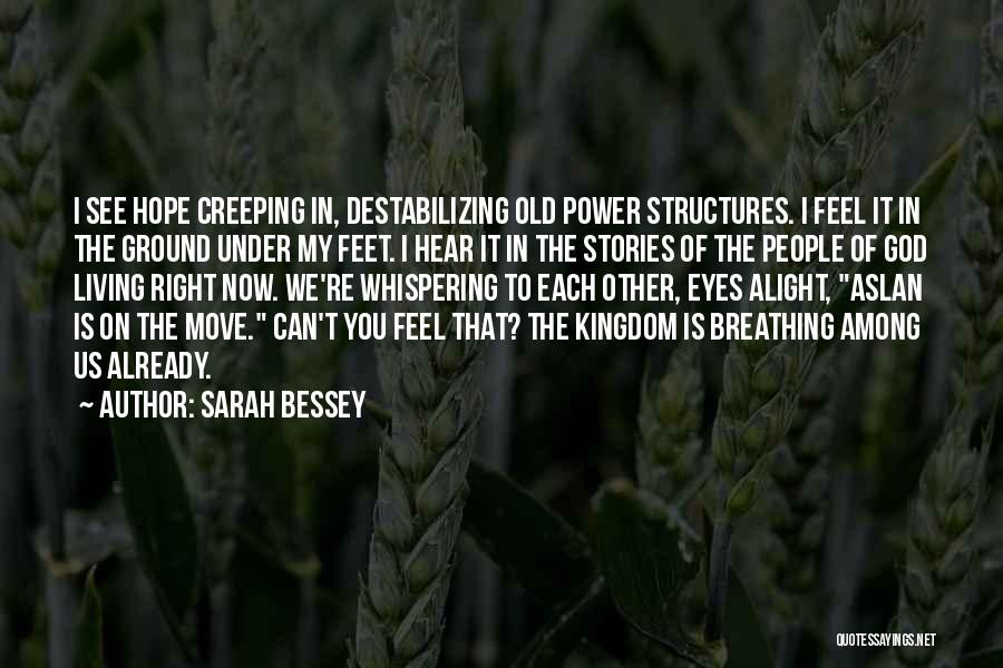 Sarah Bessey Quotes: I See Hope Creeping In, Destabilizing Old Power Structures. I Feel It In The Ground Under My Feet. I Hear