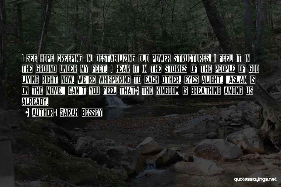 Sarah Bessey Quotes: I See Hope Creeping In, Destabilizing Old Power Structures. I Feel It In The Ground Under My Feet. I Hear