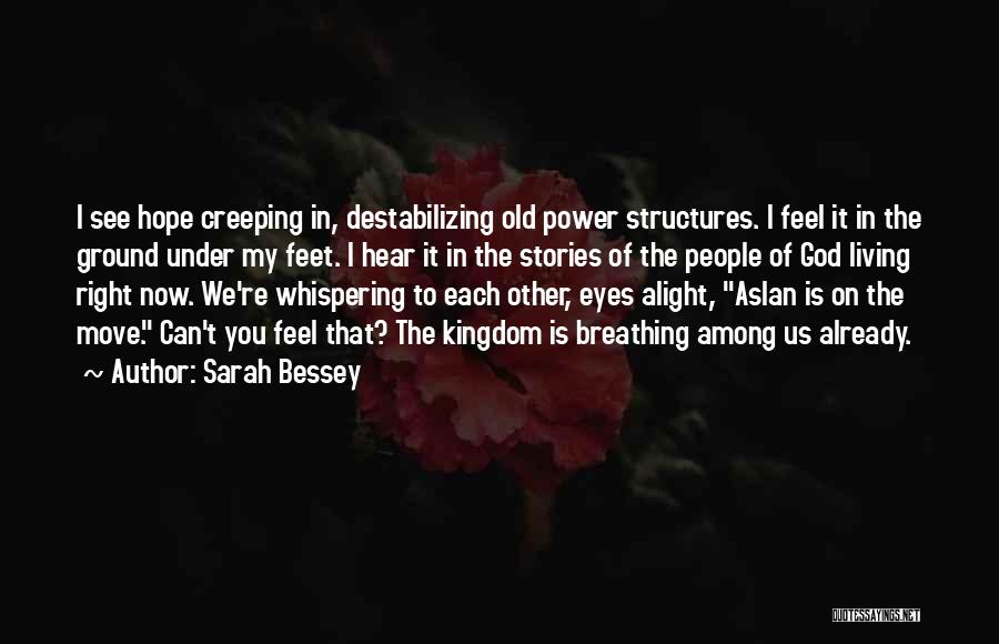 Sarah Bessey Quotes: I See Hope Creeping In, Destabilizing Old Power Structures. I Feel It In The Ground Under My Feet. I Hear