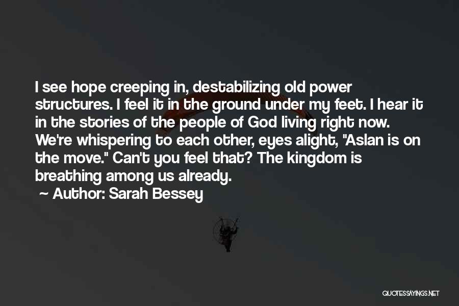 Sarah Bessey Quotes: I See Hope Creeping In, Destabilizing Old Power Structures. I Feel It In The Ground Under My Feet. I Hear