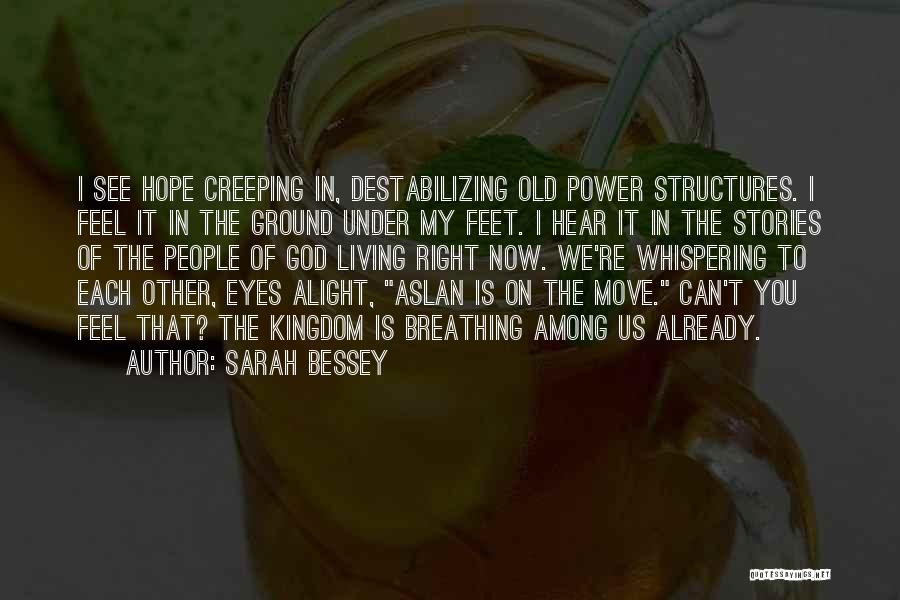 Sarah Bessey Quotes: I See Hope Creeping In, Destabilizing Old Power Structures. I Feel It In The Ground Under My Feet. I Hear