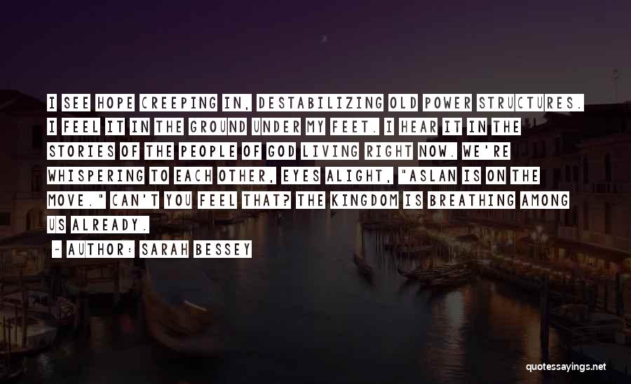 Sarah Bessey Quotes: I See Hope Creeping In, Destabilizing Old Power Structures. I Feel It In The Ground Under My Feet. I Hear