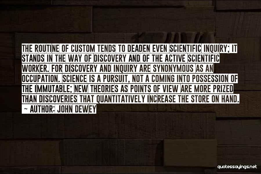 John Dewey Quotes: The Routine Of Custom Tends To Deaden Even Scientific Inquiry; It Stands In The Way Of Discovery And Of The