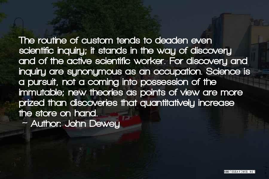 John Dewey Quotes: The Routine Of Custom Tends To Deaden Even Scientific Inquiry; It Stands In The Way Of Discovery And Of The