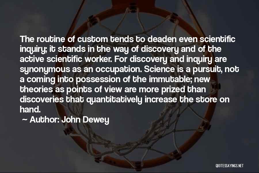 John Dewey Quotes: The Routine Of Custom Tends To Deaden Even Scientific Inquiry; It Stands In The Way Of Discovery And Of The