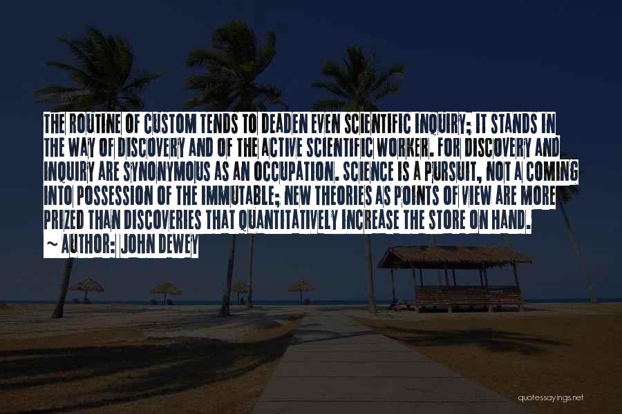 John Dewey Quotes: The Routine Of Custom Tends To Deaden Even Scientific Inquiry; It Stands In The Way Of Discovery And Of The