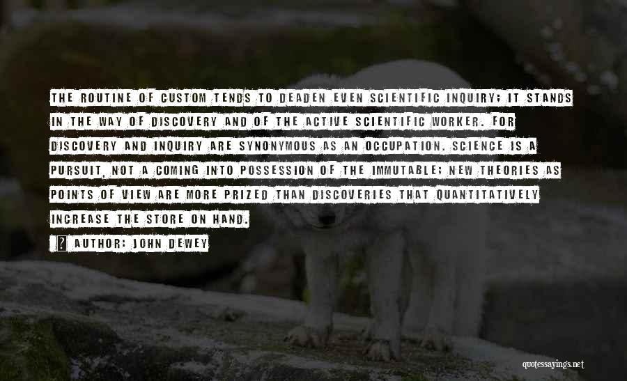 John Dewey Quotes: The Routine Of Custom Tends To Deaden Even Scientific Inquiry; It Stands In The Way Of Discovery And Of The