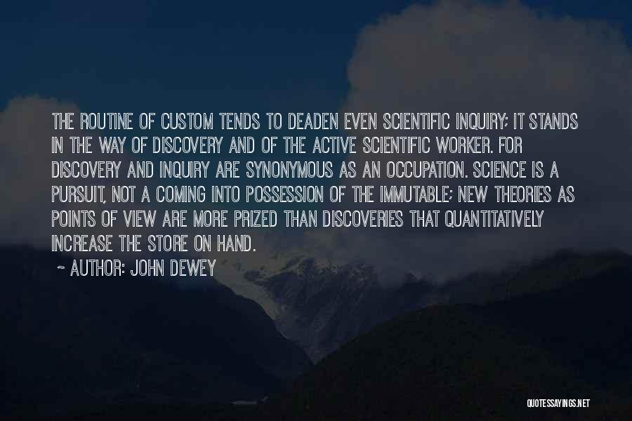 John Dewey Quotes: The Routine Of Custom Tends To Deaden Even Scientific Inquiry; It Stands In The Way Of Discovery And Of The