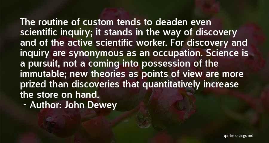 John Dewey Quotes: The Routine Of Custom Tends To Deaden Even Scientific Inquiry; It Stands In The Way Of Discovery And Of The