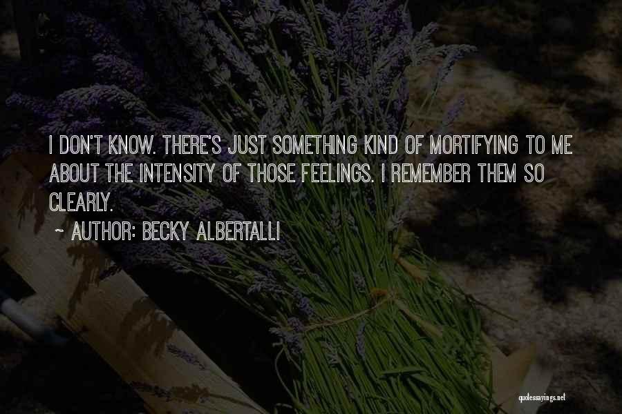 Becky Albertalli Quotes: I Don't Know. There's Just Something Kind Of Mortifying To Me About The Intensity Of Those Feelings. I Remember Them