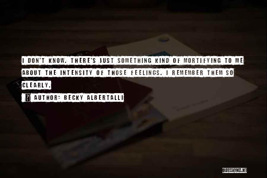 Becky Albertalli Quotes: I Don't Know. There's Just Something Kind Of Mortifying To Me About The Intensity Of Those Feelings. I Remember Them