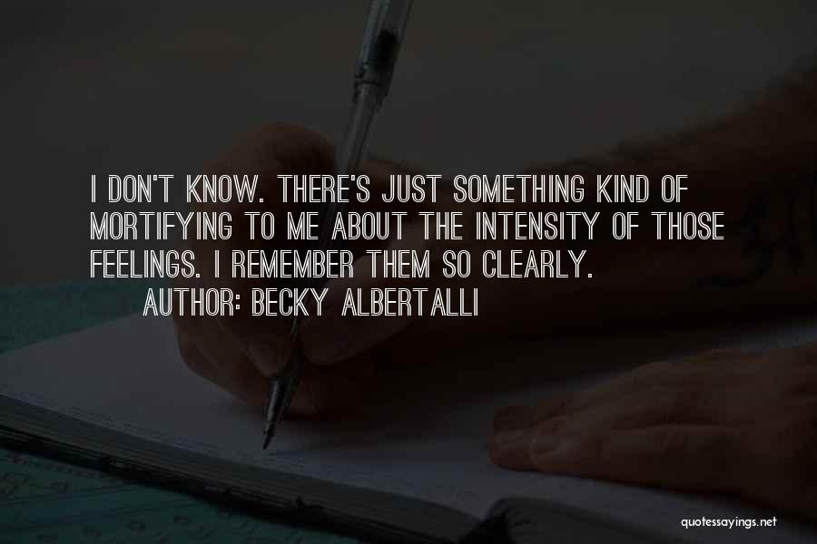 Becky Albertalli Quotes: I Don't Know. There's Just Something Kind Of Mortifying To Me About The Intensity Of Those Feelings. I Remember Them