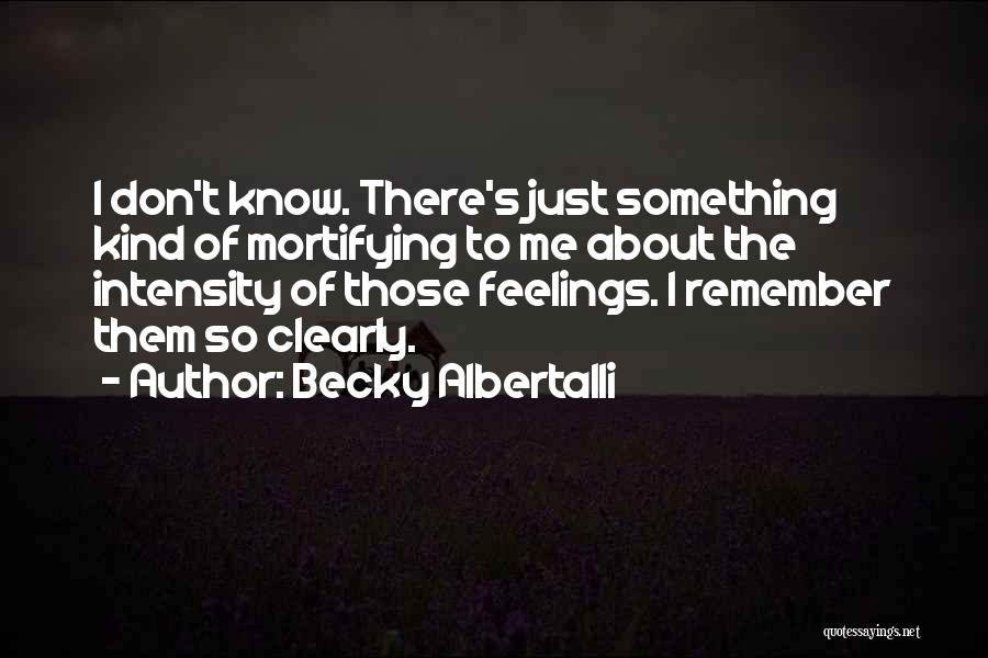 Becky Albertalli Quotes: I Don't Know. There's Just Something Kind Of Mortifying To Me About The Intensity Of Those Feelings. I Remember Them