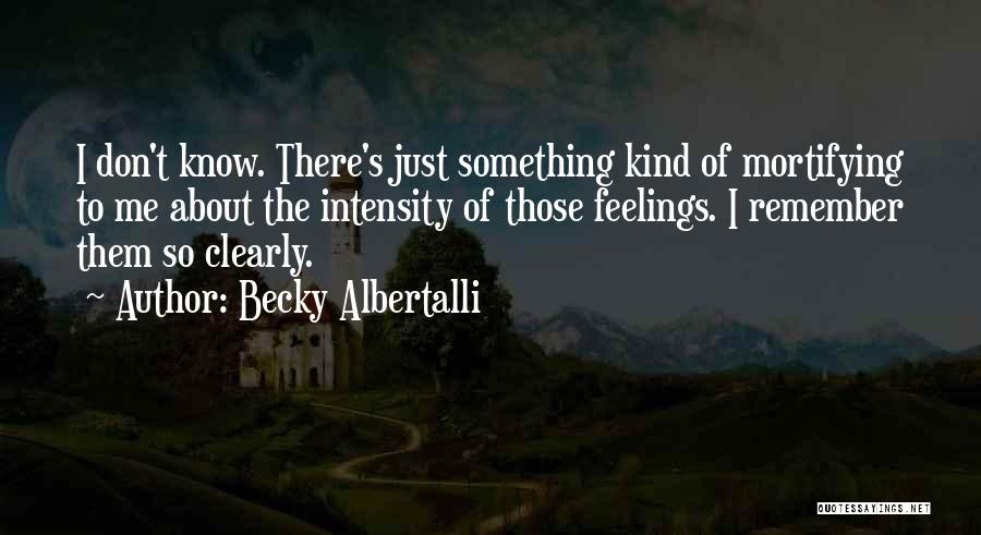 Becky Albertalli Quotes: I Don't Know. There's Just Something Kind Of Mortifying To Me About The Intensity Of Those Feelings. I Remember Them