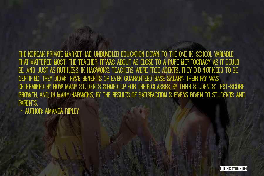 Amanda Ripley Quotes: The Korean Private Market Had Unbundled Education Down To The One In-school Variable That Mattered Most: The Teacher. It Was
