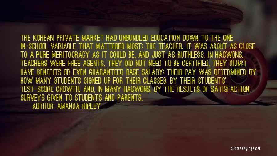 Amanda Ripley Quotes: The Korean Private Market Had Unbundled Education Down To The One In-school Variable That Mattered Most: The Teacher. It Was