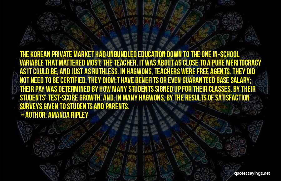 Amanda Ripley Quotes: The Korean Private Market Had Unbundled Education Down To The One In-school Variable That Mattered Most: The Teacher. It Was
