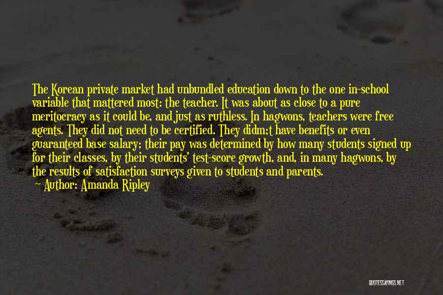 Amanda Ripley Quotes: The Korean Private Market Had Unbundled Education Down To The One In-school Variable That Mattered Most: The Teacher. It Was