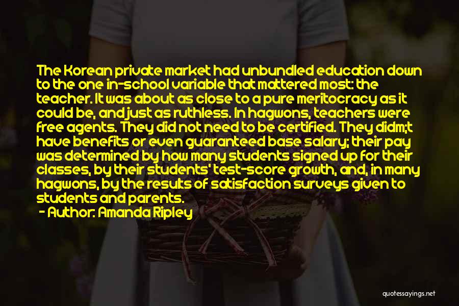 Amanda Ripley Quotes: The Korean Private Market Had Unbundled Education Down To The One In-school Variable That Mattered Most: The Teacher. It Was