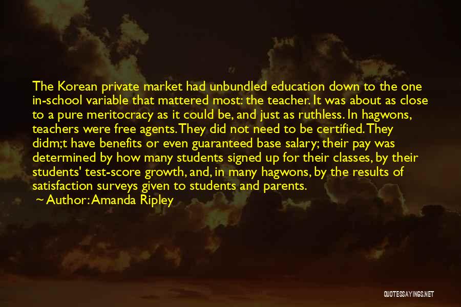 Amanda Ripley Quotes: The Korean Private Market Had Unbundled Education Down To The One In-school Variable That Mattered Most: The Teacher. It Was