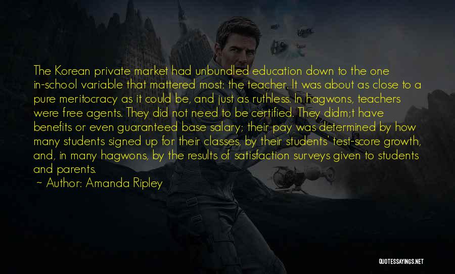 Amanda Ripley Quotes: The Korean Private Market Had Unbundled Education Down To The One In-school Variable That Mattered Most: The Teacher. It Was