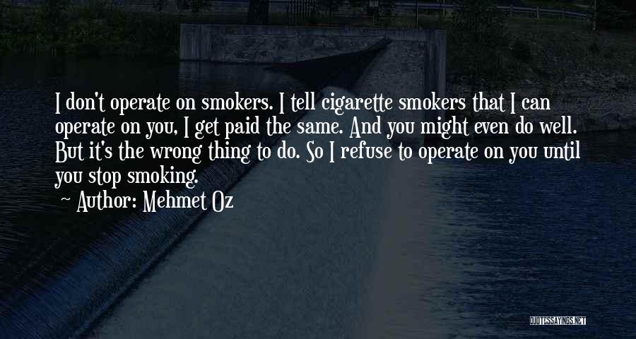 Mehmet Oz Quotes: I Don't Operate On Smokers. I Tell Cigarette Smokers That I Can Operate On You, I Get Paid The Same.
