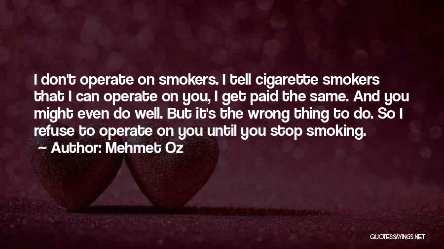 Mehmet Oz Quotes: I Don't Operate On Smokers. I Tell Cigarette Smokers That I Can Operate On You, I Get Paid The Same.
