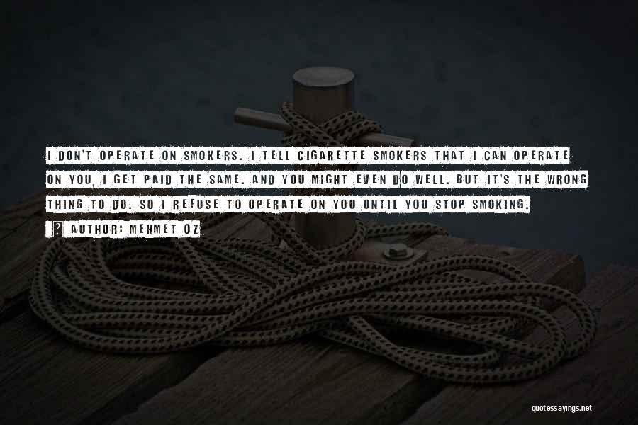 Mehmet Oz Quotes: I Don't Operate On Smokers. I Tell Cigarette Smokers That I Can Operate On You, I Get Paid The Same.