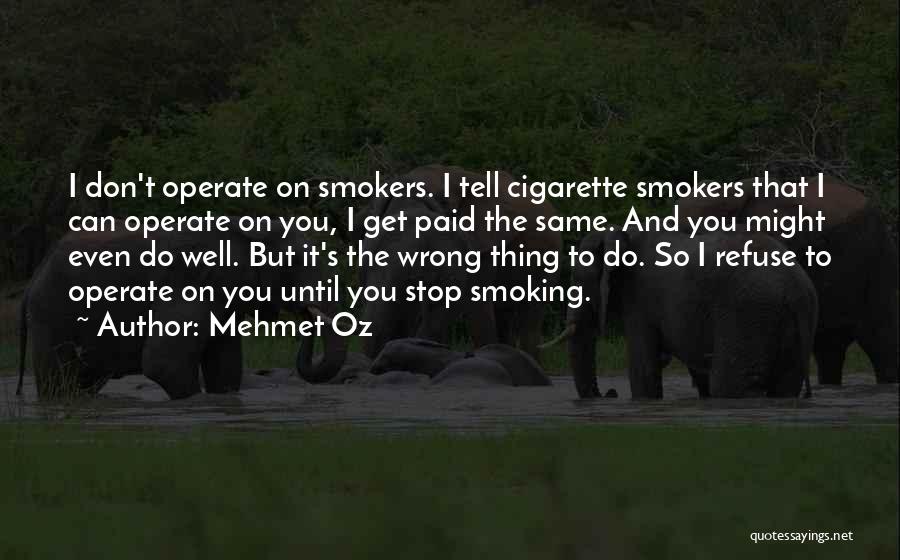 Mehmet Oz Quotes: I Don't Operate On Smokers. I Tell Cigarette Smokers That I Can Operate On You, I Get Paid The Same.
