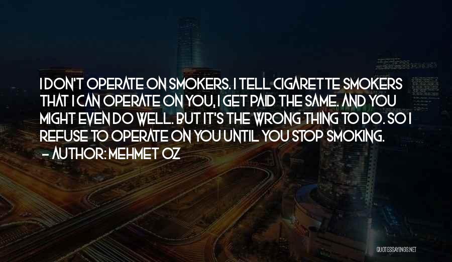Mehmet Oz Quotes: I Don't Operate On Smokers. I Tell Cigarette Smokers That I Can Operate On You, I Get Paid The Same.
