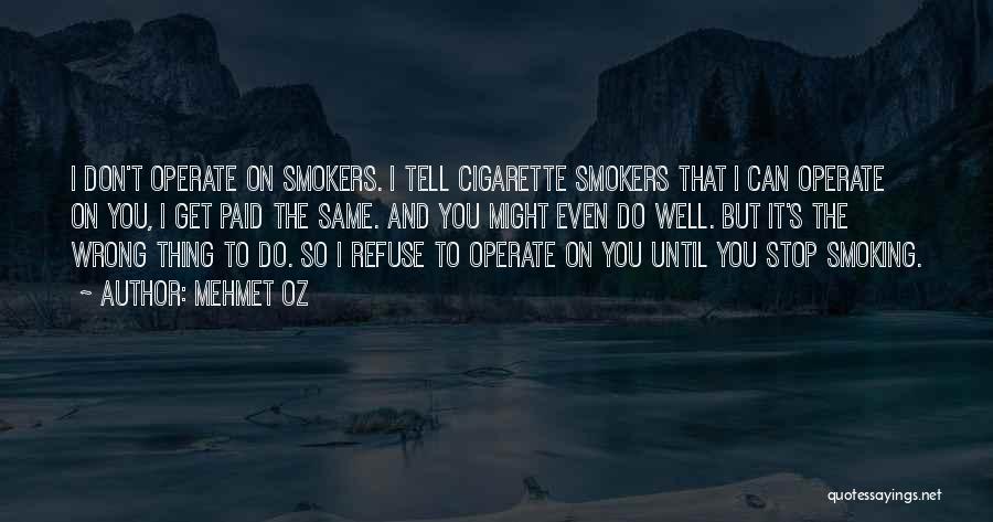 Mehmet Oz Quotes: I Don't Operate On Smokers. I Tell Cigarette Smokers That I Can Operate On You, I Get Paid The Same.