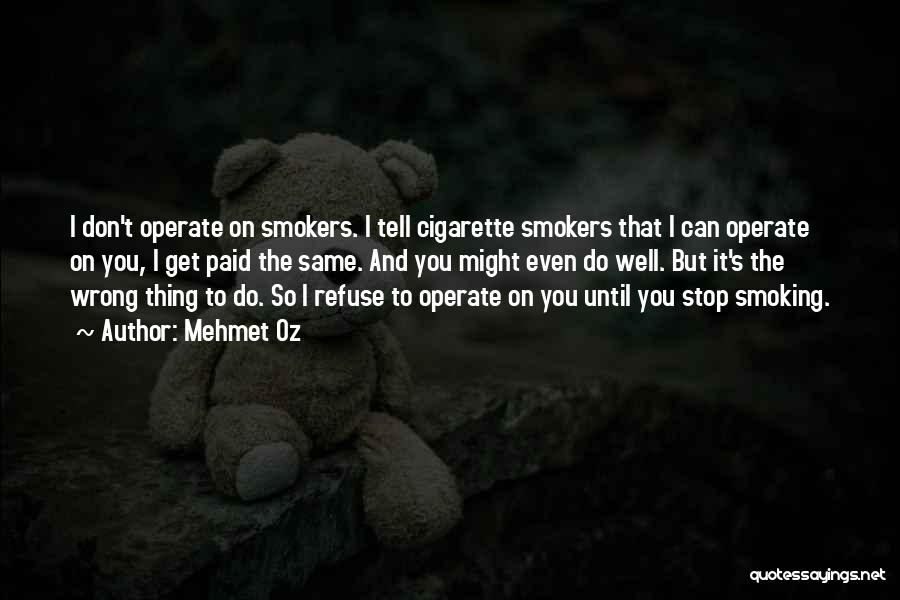Mehmet Oz Quotes: I Don't Operate On Smokers. I Tell Cigarette Smokers That I Can Operate On You, I Get Paid The Same.