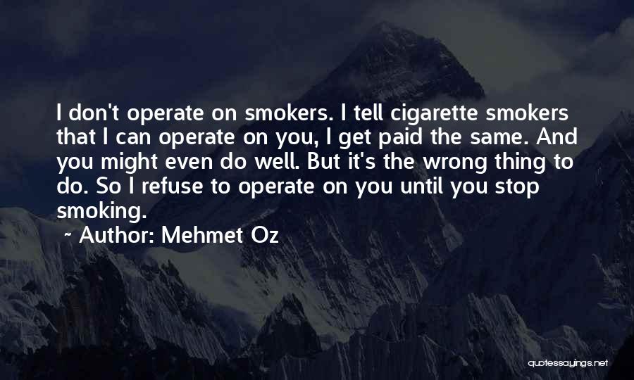 Mehmet Oz Quotes: I Don't Operate On Smokers. I Tell Cigarette Smokers That I Can Operate On You, I Get Paid The Same.