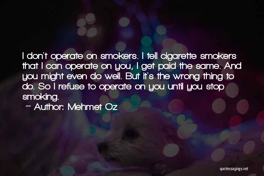 Mehmet Oz Quotes: I Don't Operate On Smokers. I Tell Cigarette Smokers That I Can Operate On You, I Get Paid The Same.