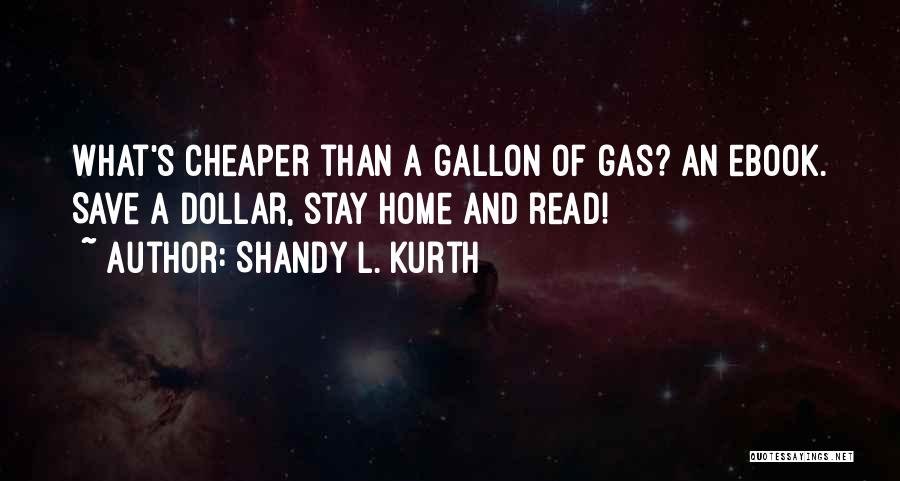 Shandy L. Kurth Quotes: What's Cheaper Than A Gallon Of Gas? An Ebook. Save A Dollar, Stay Home And Read!