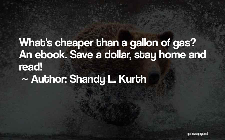 Shandy L. Kurth Quotes: What's Cheaper Than A Gallon Of Gas? An Ebook. Save A Dollar, Stay Home And Read!