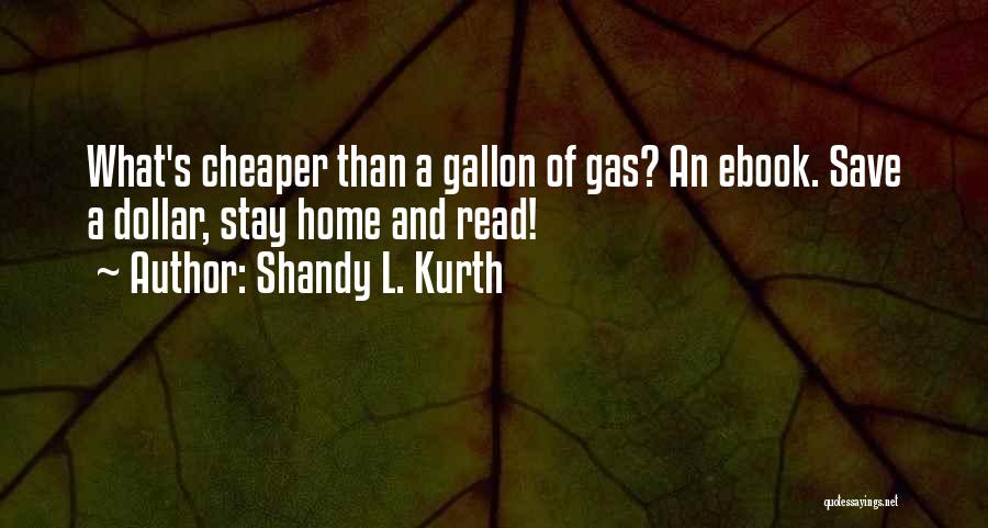 Shandy L. Kurth Quotes: What's Cheaper Than A Gallon Of Gas? An Ebook. Save A Dollar, Stay Home And Read!