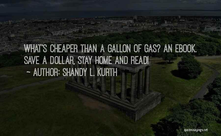 Shandy L. Kurth Quotes: What's Cheaper Than A Gallon Of Gas? An Ebook. Save A Dollar, Stay Home And Read!