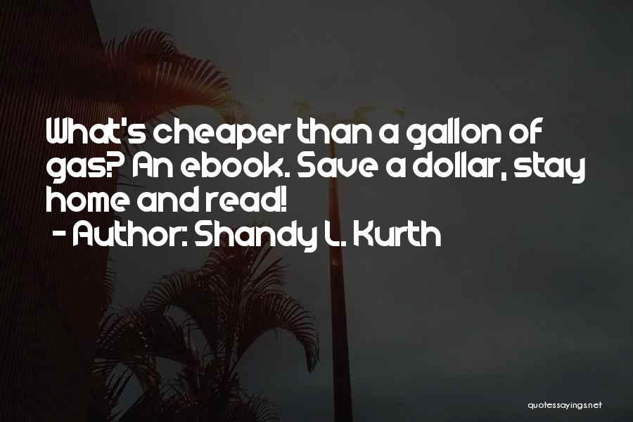 Shandy L. Kurth Quotes: What's Cheaper Than A Gallon Of Gas? An Ebook. Save A Dollar, Stay Home And Read!