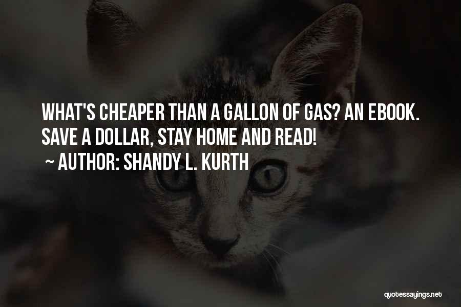 Shandy L. Kurth Quotes: What's Cheaper Than A Gallon Of Gas? An Ebook. Save A Dollar, Stay Home And Read!