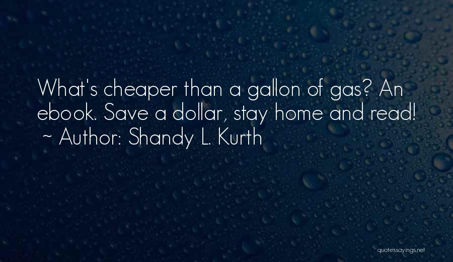 Shandy L. Kurth Quotes: What's Cheaper Than A Gallon Of Gas? An Ebook. Save A Dollar, Stay Home And Read!