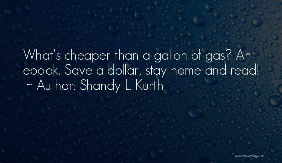 Shandy L. Kurth Quotes: What's Cheaper Than A Gallon Of Gas? An Ebook. Save A Dollar, Stay Home And Read!