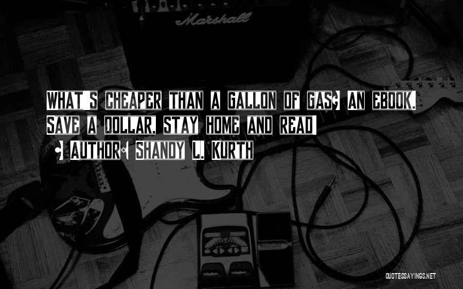 Shandy L. Kurth Quotes: What's Cheaper Than A Gallon Of Gas? An Ebook. Save A Dollar, Stay Home And Read!