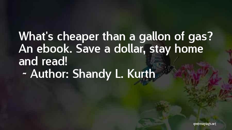 Shandy L. Kurth Quotes: What's Cheaper Than A Gallon Of Gas? An Ebook. Save A Dollar, Stay Home And Read!