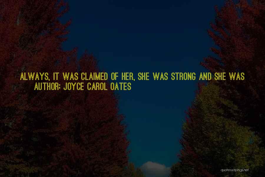 Joyce Carol Oates Quotes: Always, It Was Claimed Of Her, She Was Strong And She Was Capable. You Are Not Loved For Being Strong