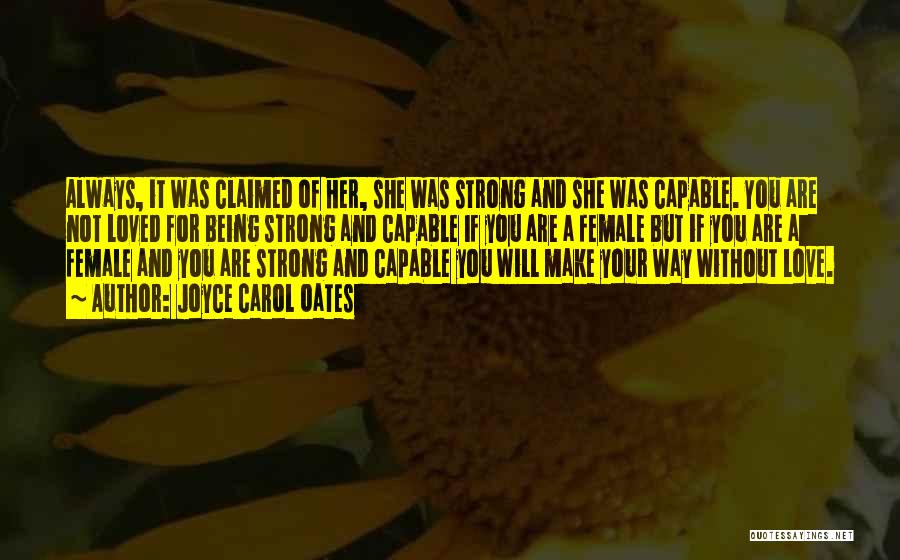 Joyce Carol Oates Quotes: Always, It Was Claimed Of Her, She Was Strong And She Was Capable. You Are Not Loved For Being Strong